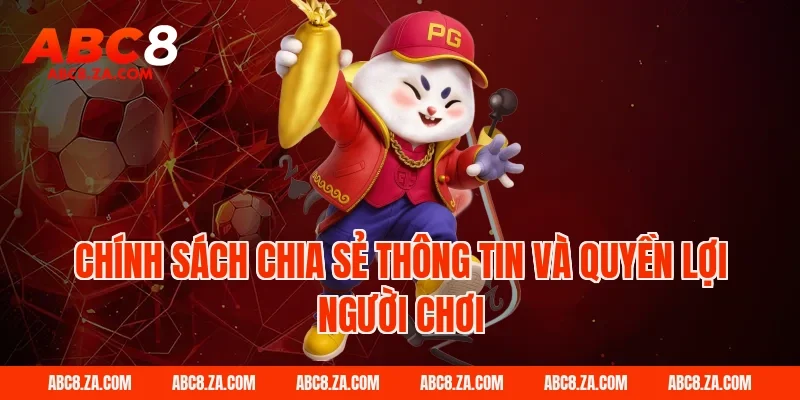 Chính sách chia sẻ thông tin và quyền lợi người chơi