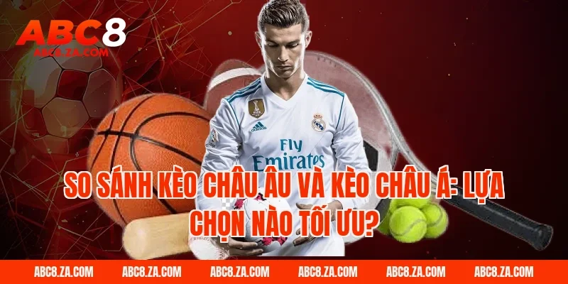 So sánh kèo châu âu và kèo châu Á: Lựa chọn nào tối ưu?